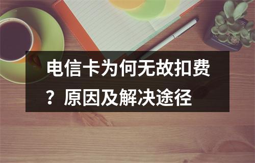 电信卡为何无故扣费？原因及解决途径