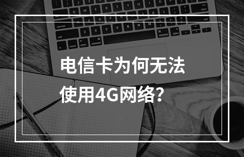 电信卡为何无法使用4G网络？