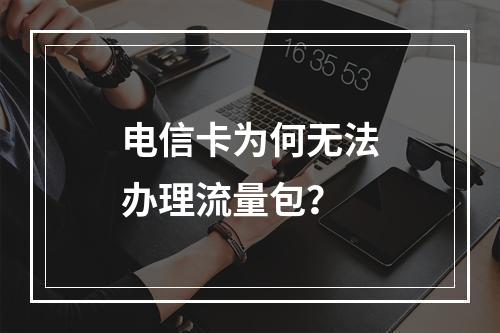 电信卡为何无法办理流量包？