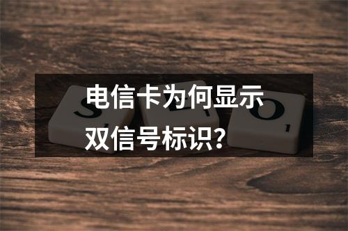 电信卡为何显示双信号标识？