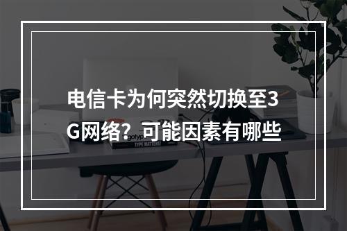 电信卡为何突然切换至3G网络？可能因素有哪些