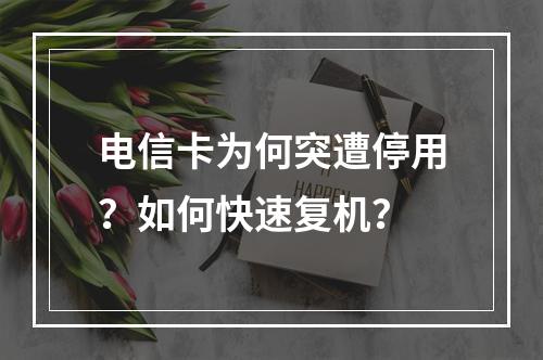 电信卡为何突遭停用？如何快速复机？