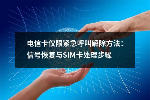 电信卡仅限紧急呼叫解除方法：信号恢复与SIM卡处理步骤