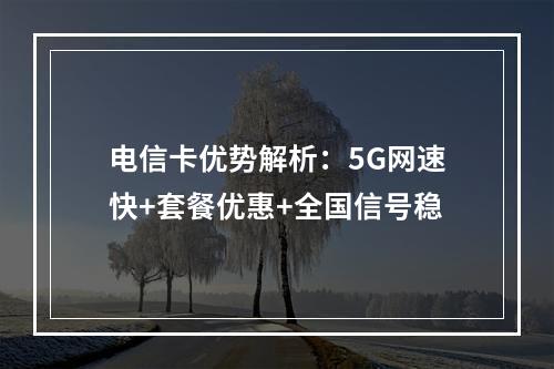 电信卡优势解析：5G网速快+套餐优惠+全国信号稳