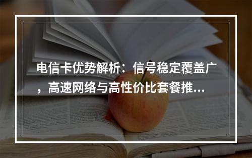 电信卡优势解析：信号稳定覆盖广，高速网络与高性价比套餐推荐