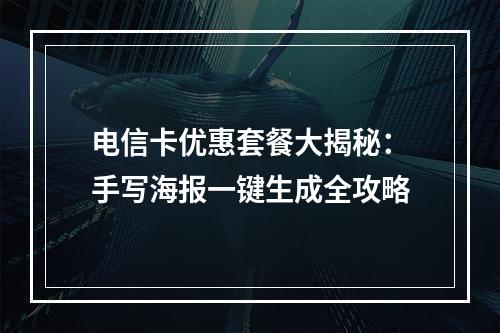 电信卡优惠套餐大揭秘：手写海报一键生成全攻略