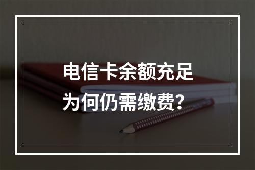 电信卡余额充足为何仍需缴费？