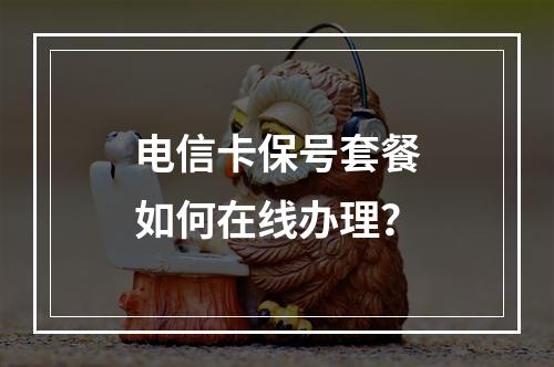 电信卡保号套餐如何在线办理？