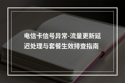 电信卡信号异常-流量更新延迟处理与套餐生效排查指南