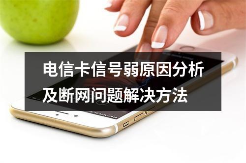 电信卡信号弱原因分析及断网问题解决方法