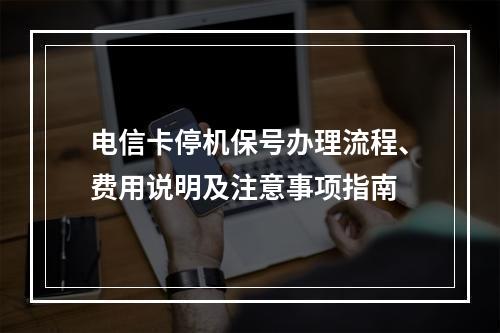 电信卡停机保号办理流程、费用说明及注意事项指南