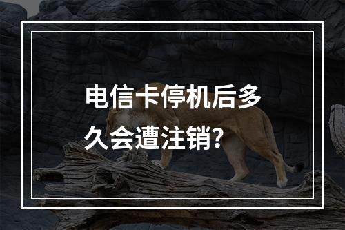 电信卡停机后多久会遭注销？