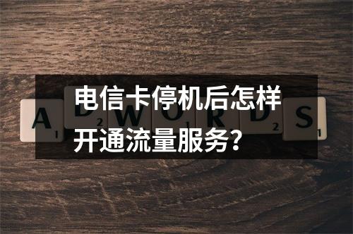 电信卡停机后怎样开通流量服务？
