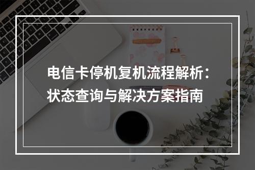 电信卡停机复机流程解析：状态查询与解决方案指南
