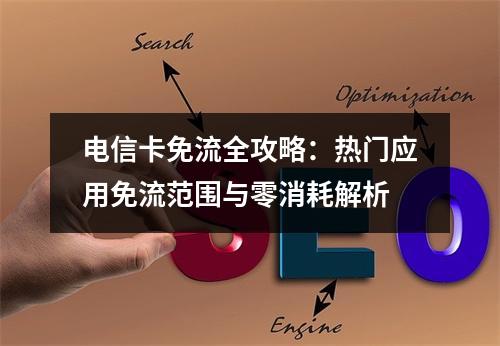 电信卡免流全攻略：热门应用免流范围与零消耗解析