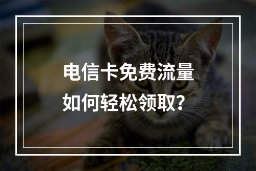 电信卡免费流量如何轻松领取？