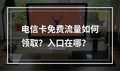 电信卡免费流量如何领取？入口在哪？