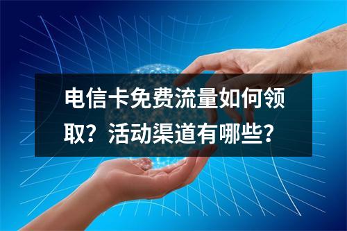 电信卡免费流量如何领取？活动渠道有哪些？