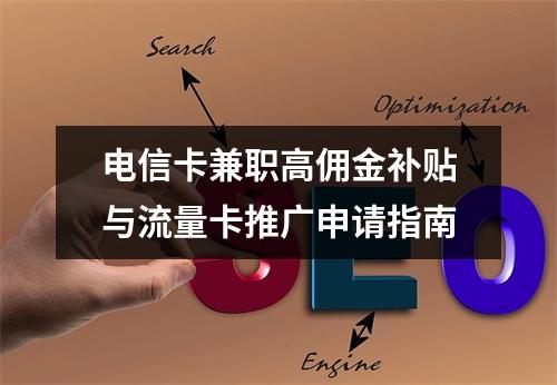 电信卡兼职高佣金补贴与流量卡推广申请指南