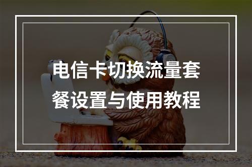 电信卡切换流量套餐设置与使用教程