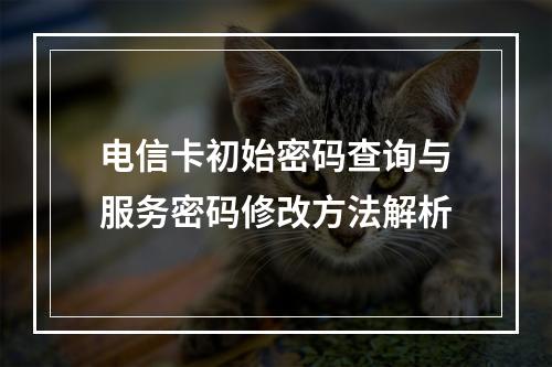 电信卡初始密码查询与服务密码修改方法解析