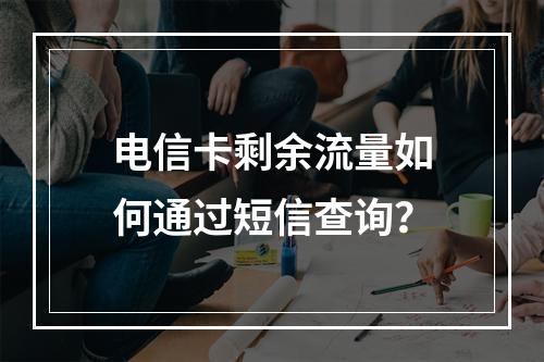 电信卡剩余流量如何通过短信查询？