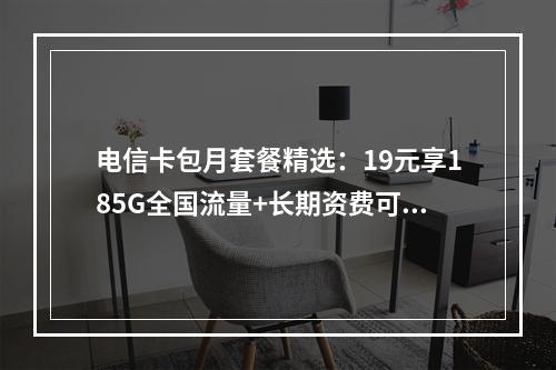 电信卡包月套餐精选：19元享185G全国流量+长期资费可选靓号