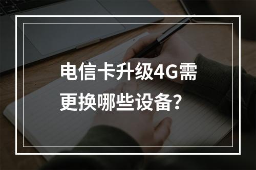 电信卡升级4G需更换哪些设备？