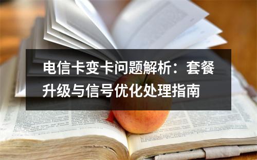 电信卡变卡问题解析：套餐升级与信号优化处理指南