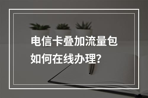 电信卡叠加流量包如何在线办理？