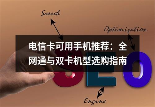 电信卡可用手机推荐：全网通与双卡机型选购指南