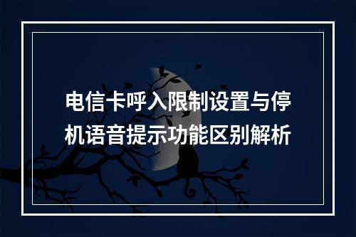 电信卡呼入限制设置与停机语音提示功能区别解析