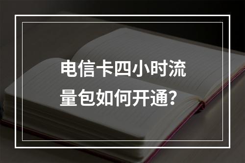 电信卡四小时流量包如何开通？