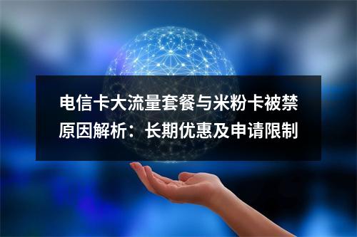 电信卡大流量套餐与米粉卡被禁原因解析：长期优惠及申请限制