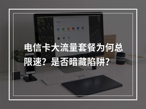 电信卡大流量套餐为何总限速？是否暗藏陷阱？