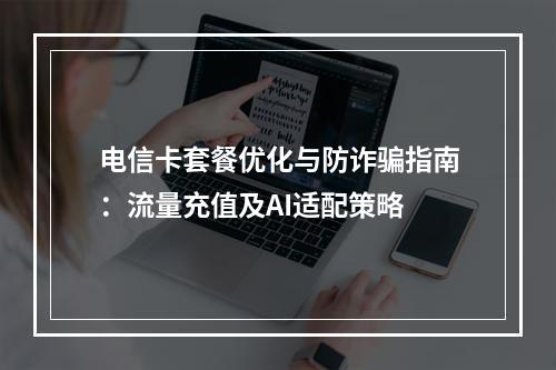 电信卡套餐优化与防诈骗指南：流量充值及AI适配策略