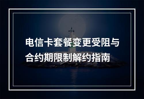 电信卡套餐变更受阻与合约期限制解约指南
