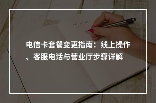 电信卡套餐变更指南：线上操作、客服电话与营业厅步骤详解