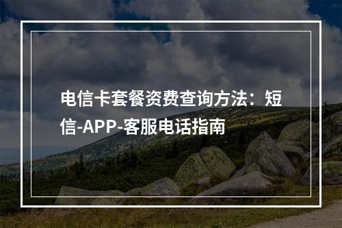 电信卡套餐资费查询方法：短信-APP-客服电话指南