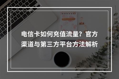 电信卡如何充值流量？官方渠道与第三方平台方法解析