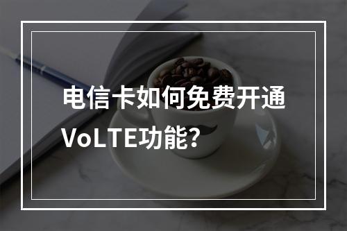 电信卡如何免费开通VoLTE功能？