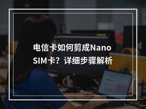电信卡如何剪成Nano SIM卡？详细步骤解析
