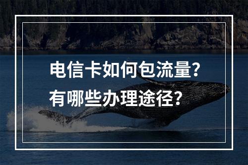 电信卡如何包流量？有哪些办理途径？