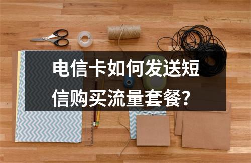 电信卡如何发送短信购买流量套餐？