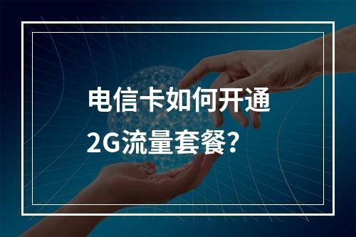 电信卡如何开通2G流量套餐？
