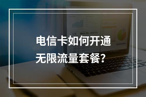 电信卡如何开通无限流量套餐？