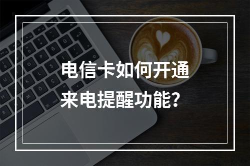 电信卡如何开通来电提醒功能？