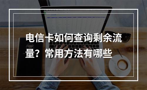 电信卡如何查询剩余流量？常用方法有哪些