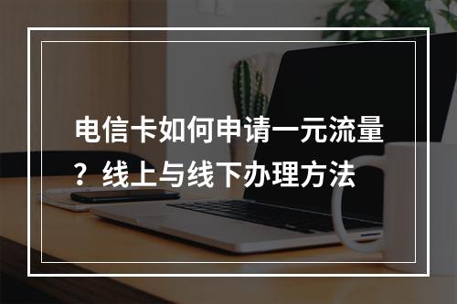电信卡如何申请一元流量？线上与线下办理方法