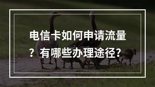 电信卡如何申请流量？有哪些办理途径？